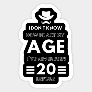 I don't know how to act at my age. I've never been this old before Sticker